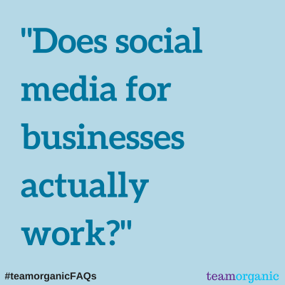 #teamorganicFAQs – Does social media for businesses actually work?