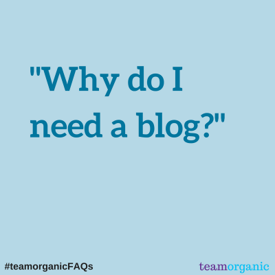 #teamorganicFAQs – Why do I need a blog?